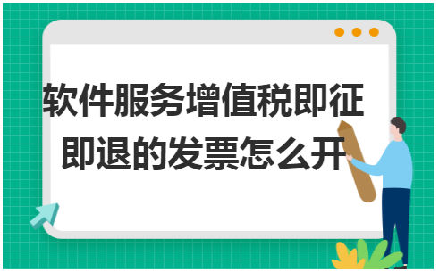 软件服务增值税即征即退的发票怎么开 会计实务