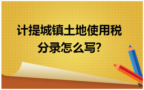 计提城镇土地使用税分录怎么写? 会计实务