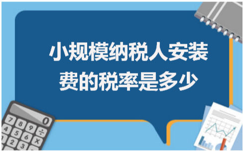 小规模纳税人安装费的税率是多少 会计实务