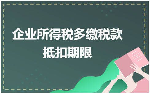 企业所得税多缴税款抵扣期限 会计实务