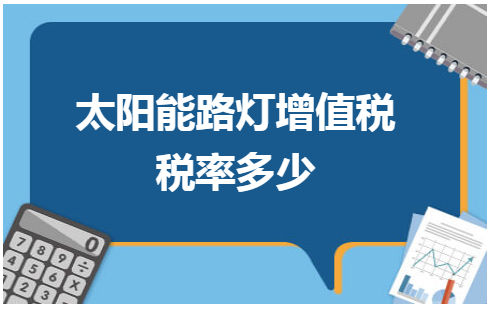 太阳能路灯增值税税率多少 会计实务