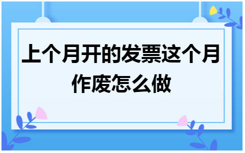 上个月开的发票这个月作废怎么做 会计实务