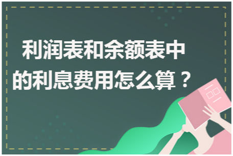 利润表和余额表中的利息费用怎么算 会计实务