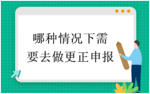 哪种情况下需要去做更正申报 会计实务