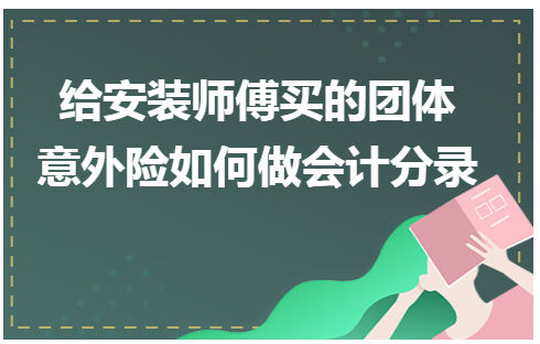 给安装师傅买的团体意外险如何做会计分录 会计实务