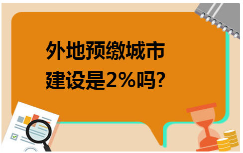 外地预缴城市建设是2%吗 会计实务