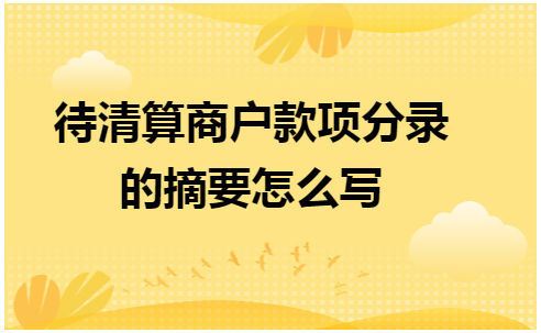 待清算商户款项分录的摘要怎么写 会计实务