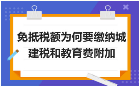 免抵税额为何要缴纳城建税和教育费附加 会计实务