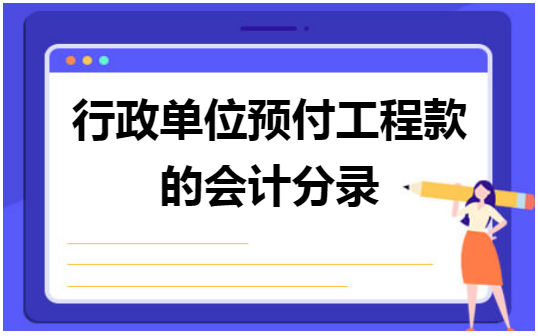 行政单位预付工程款的会计分录 会计实务