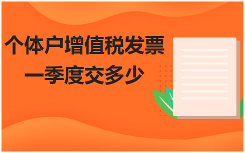 个体户增值税发票一季度交多少 会计实务