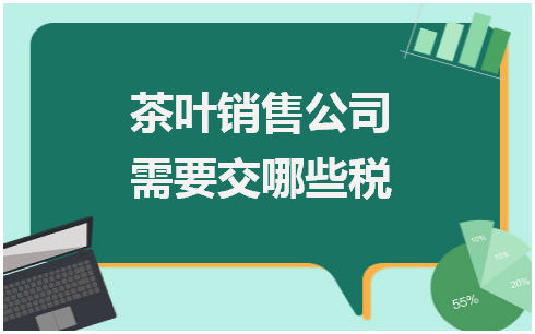 茶叶销售公司需要交哪些税 会计实务