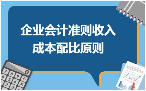 企业会计准则收入成本配比原则 会计实务