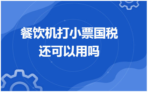 餐饮机打小票国税还可以用吗 会计实务