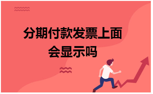 分期付款发票上面会显示吗 会计实务