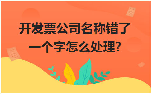 开发票公司名称错了一个字怎么处理? 会计实务