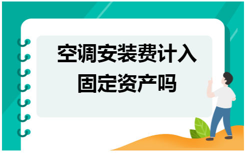 空调安装费计入固定资产吗 会计实务