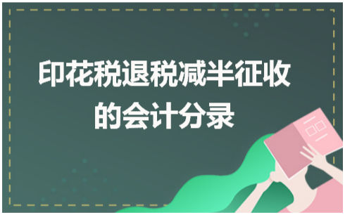 印花税退税减半征收的会计分录 会计实务