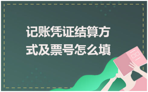 记账凭证结算方式及票号怎么填 会计实务