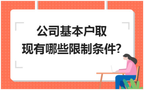 公司基本户取现有哪些限制条件? 会计实务