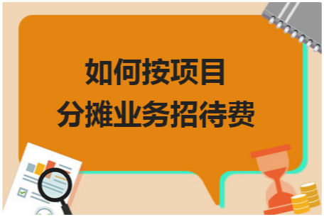 如何按项目分摊业务招待费 会计实务