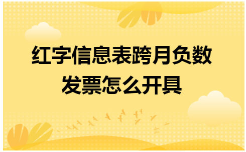 红字信息表跨月负数发票怎么开具 会计实务