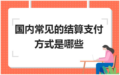 国内常见的结算支付方式是哪些 会计实务