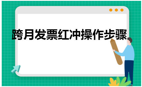 跨月发票红冲操作步骤 会计实务