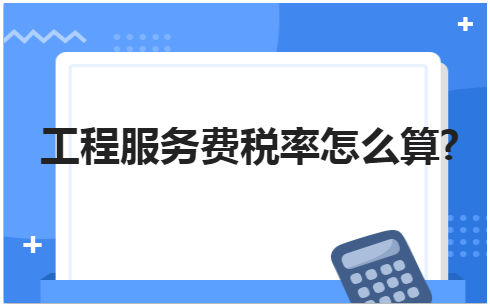 工程服务费税率怎么算? 会计实务