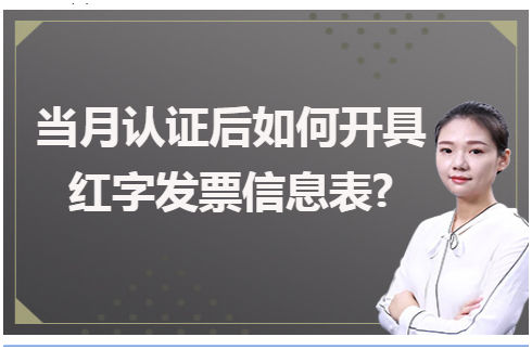 ​当月认证后如何开具红字发票信息表? 会计实务