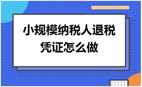 小规模纳税人退税凭证怎么做 会计实务