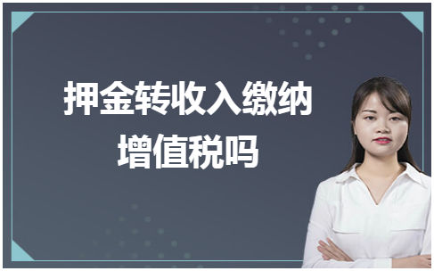 押金转收入缴纳增值税吗 会计实务