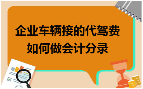 企业车辆接的代驾费如何做会计分录 会计实务