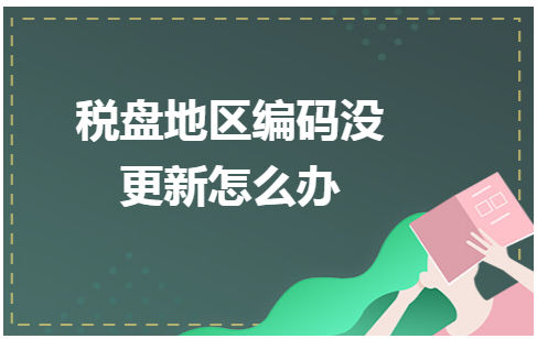 税盘地区编码没更新怎么办 会计实务