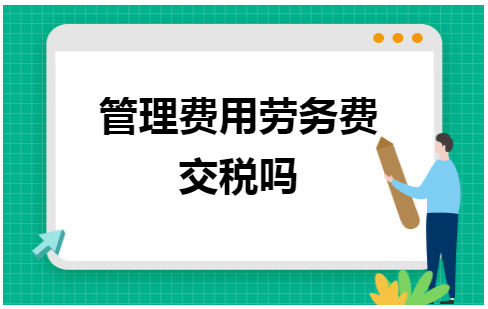 管理费用劳务费交税吗 会计实务