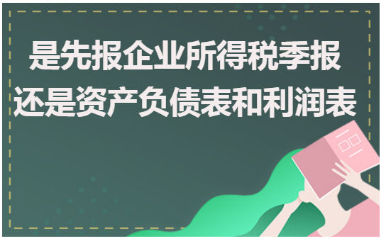 是先报企业所得税季报还是资产负债表和利润表 会计实务