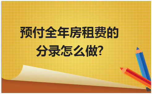 预付全年房租费的分录怎么做? 会计实务