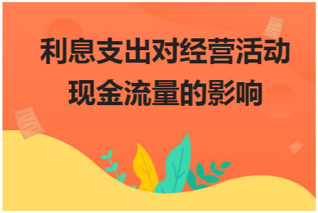 利息支出对经营活动现金流量的影响 会计实务