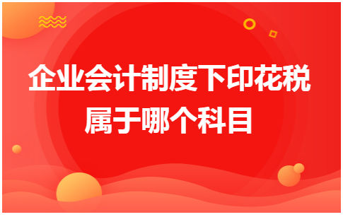 ​企业会计制度下印花税属于哪个科目 会计实务