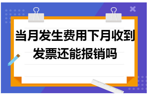 当月发生费用下月收到发票还能报销吗 会计实务