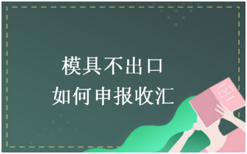 模具不出口如何申报收汇 会计实务