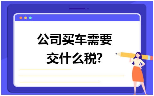 公司买车需要交什么税 会计实务