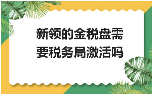 新领的金税盘需要税务局激活吗 会计实务