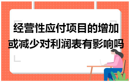 经营性应付项目的增加或减少对利润表有影响吗 会计实务