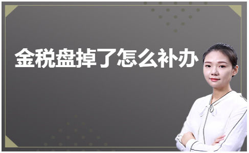 金税盘掉了​怎么补办 会计实务