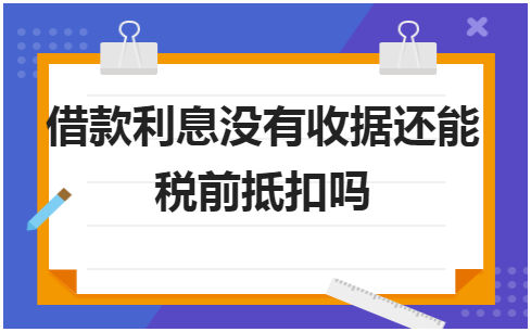 借款利息没有收据还能税前抵扣吗 会计实务