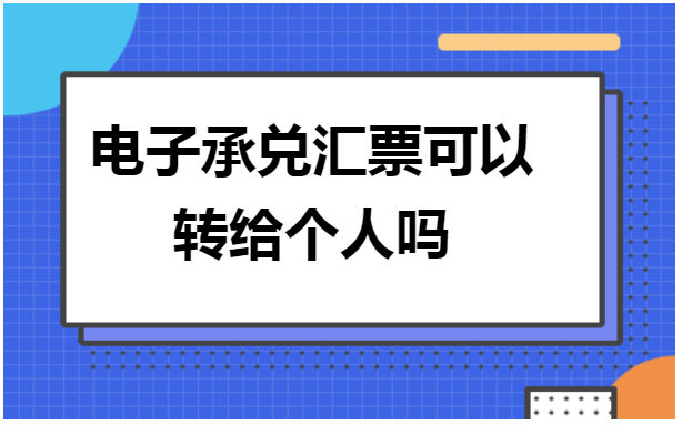 电子承兑汇票可以转给个人吗 会计实务