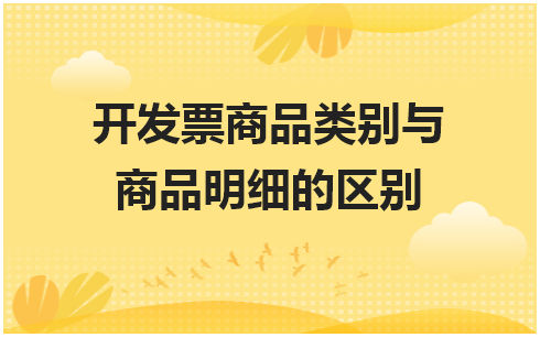 开发票商品类别与商品明细的区别 税法实务