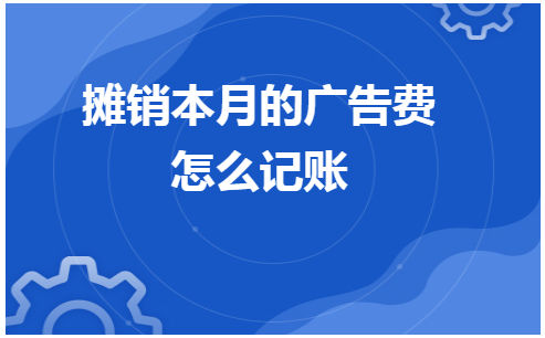 摊销本月的广告费怎么记账 税法实务