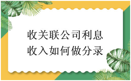 收关联公司利息收入如何做分录 税法实务