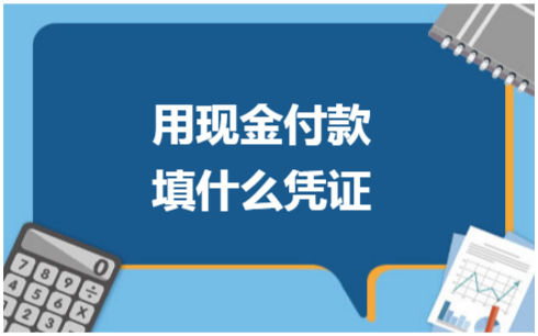 ​用现金付款填什么凭证 税法实务